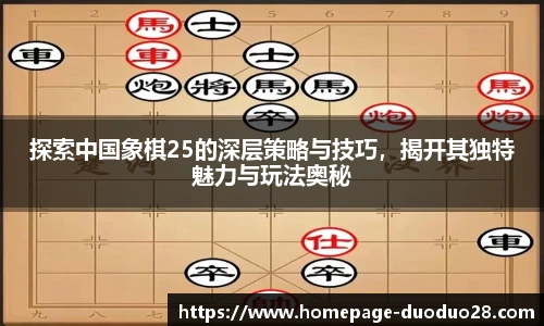 探索中国象棋25的深层策略与技巧，揭开其独特魅力与玩法奥秘