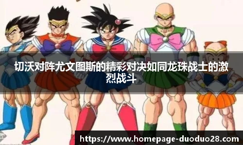 切沃对阵尤文图斯的精彩对决如同龙珠战士的激烈战斗