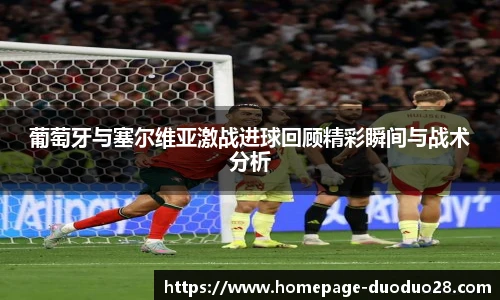 葡萄牙与塞尔维亚激战进球回顾精彩瞬间与战术分析