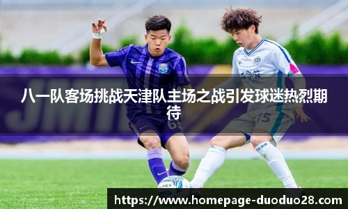 八一队客场挑战天津队主场之战引发球迷热烈期待