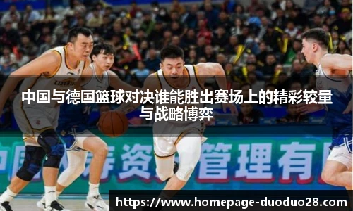 中国与德国篮球对决谁能胜出赛场上的精彩较量与战略博弈
