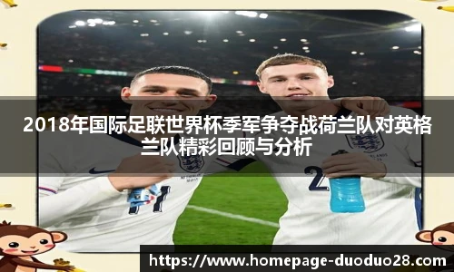 2018年国际足联世界杯季军争夺战荷兰队对英格兰队精彩回顾与分析