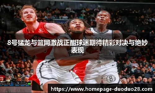 8号猛龙与篮网激战正酣球迷期待精彩对决与绝妙表现