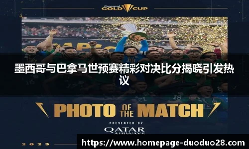墨西哥与巴拿马世预赛精彩对决比分揭晓引发热议