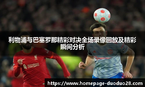 利物浦与巴塞罗那精彩对决全场录像回放及精彩瞬间分析