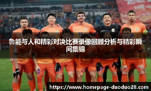 鲁能与人和精彩对决比赛录像回顾分析与精彩瞬间集锦
