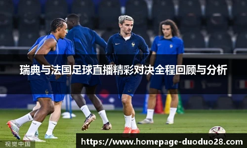 瑞典与法国足球直播精彩对决全程回顾与分析